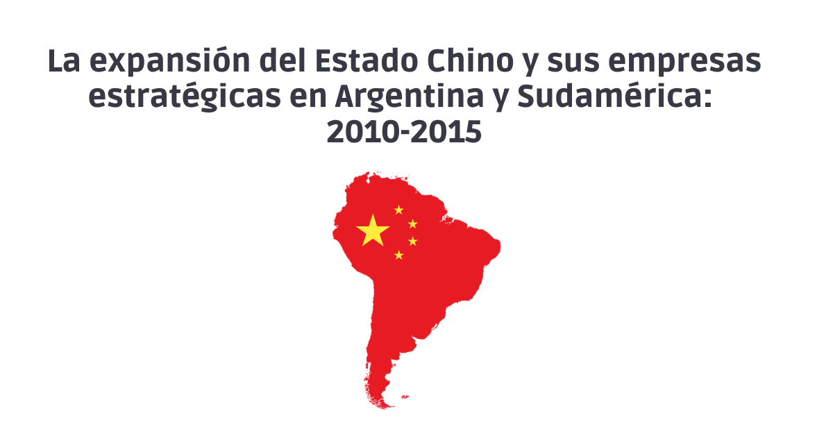 La expansión del Estado Chino y sus empresas estratégicas en Argentina y Sudamérica: 2010-2015